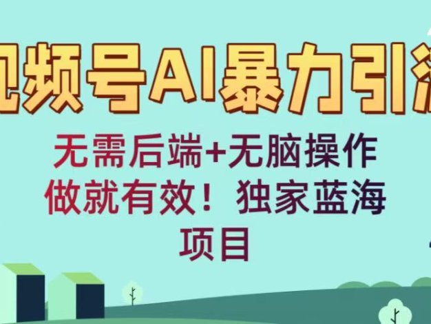 视频号AI暴力引流：无需后端+无脑操作，做就有效！独家蓝海项目