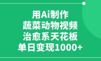 用Ai制作蔬菜动物视频，单日变现1000+，治愈系天花板！