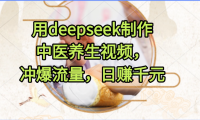用deepseek制作中医养生视频，冲爆流量，日赚千元