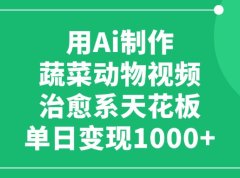 用Ai制作蔬菜动物视频，单日变现1000+，治愈系天花板！