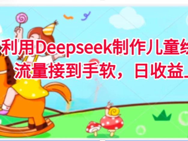利用Deepseek制作儿童绘本，流量接到手软，日收益上千